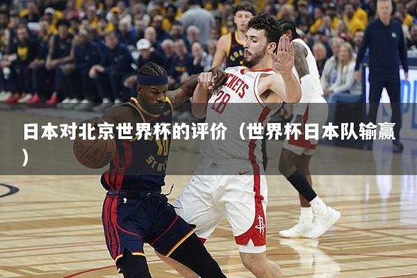 日本对北京世界杯的评价（世界杯日本队输赢）