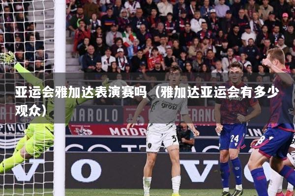 亚运会雅加达表演赛吗（雅加达亚运会有多少观众）