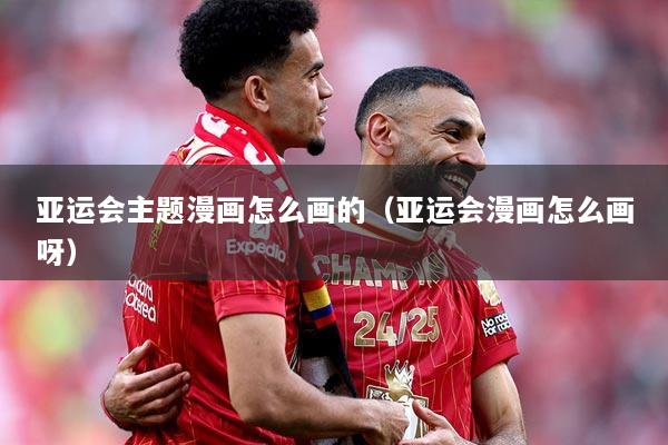 亚运会主题漫画怎么画的（亚运会漫画怎么画呀）