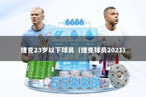 捷克23岁以下球员（捷克球员2021）