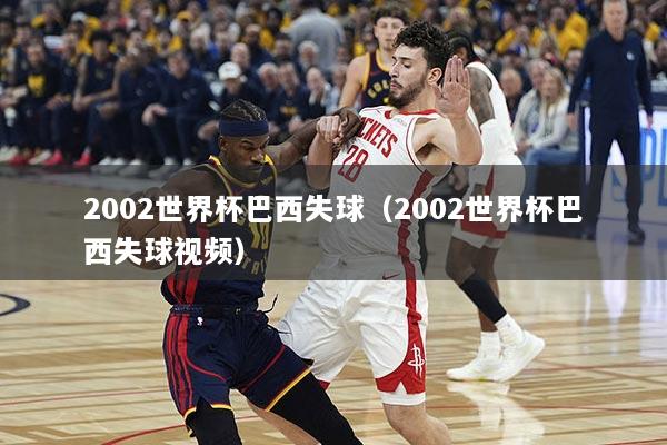 2002世界杯巴西失球（2002世界杯巴西失球视频）