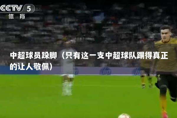 中超球员跺脚（只有这一支中超球队踢得真正的让人敬佩）