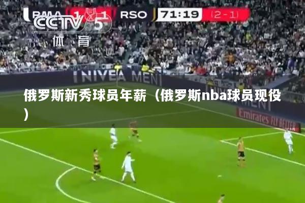 俄罗斯新秀球员年薪（俄罗斯nba球员现役）