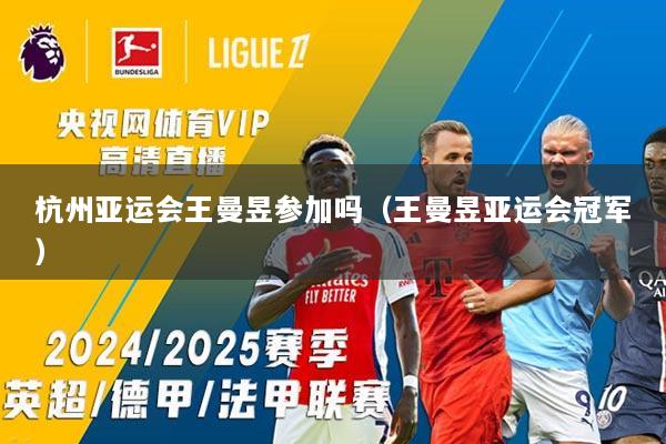 杭州亚运会王曼昱参加吗（王曼昱亚运会冠军）