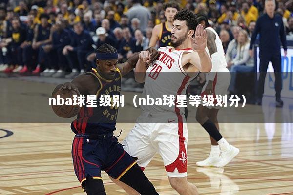 nba球星级别（nba球星等级划分）