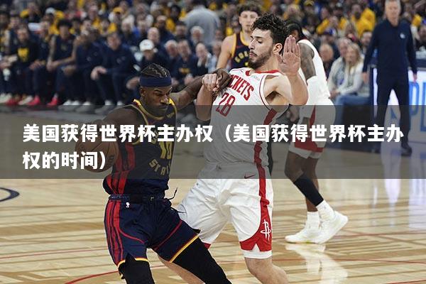 美国获得世界杯主办权（美国获得世界杯主办权的时间）