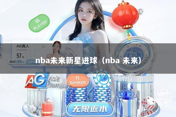 nba未来新星进球（nba 未来）