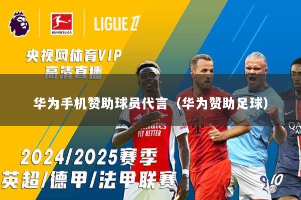 华为手机赞助球员代言（华为赞助足球）