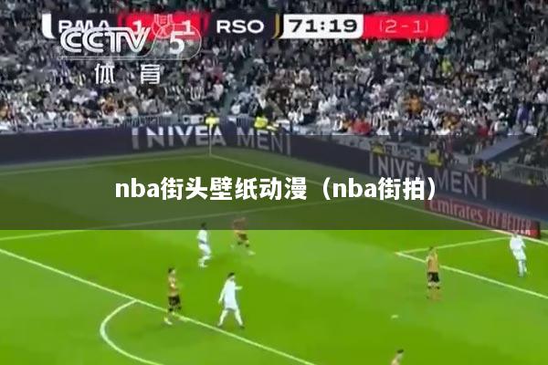 nba街头壁纸动漫（nba街拍）