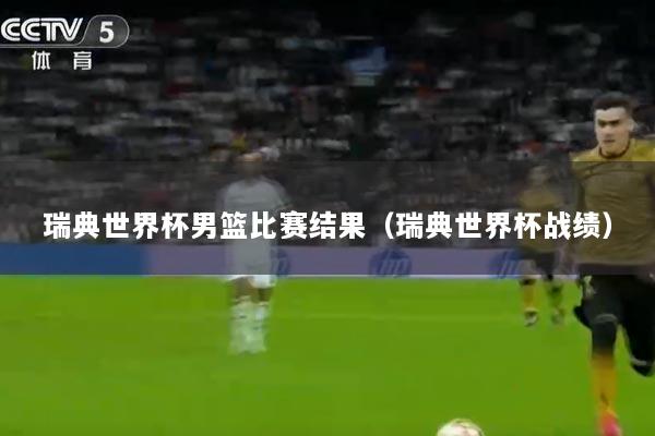 瑞典世界杯男篮比赛结果（瑞典世界杯战绩）