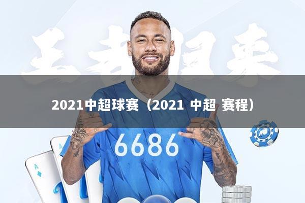 2021中超球赛（2021 中超 赛程）