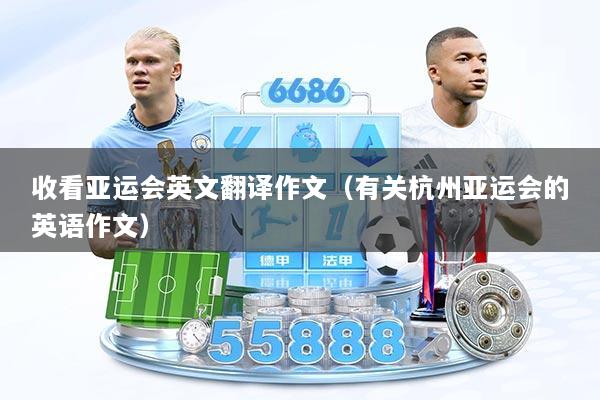 收看亚运会英文翻译作文（有关杭州亚运会的英语作文）