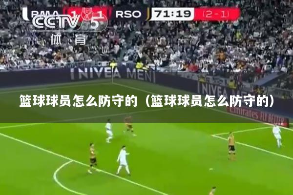 篮球球员怎么防守的（篮球球员怎么防守的）