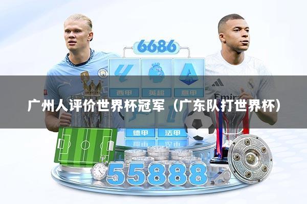 广州人评价世界杯冠军（广东队打世界杯）