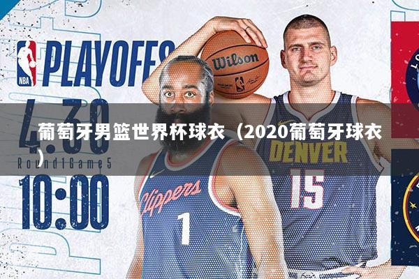 葡萄牙男篮世界杯球衣（2020葡萄牙球衣）