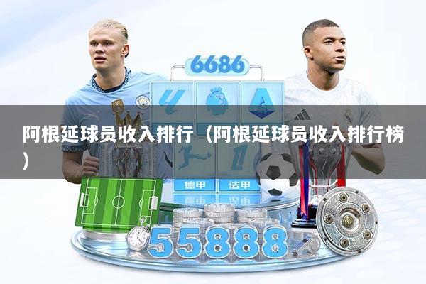 阿根延球员收入排行（阿根延球员收入排行榜）