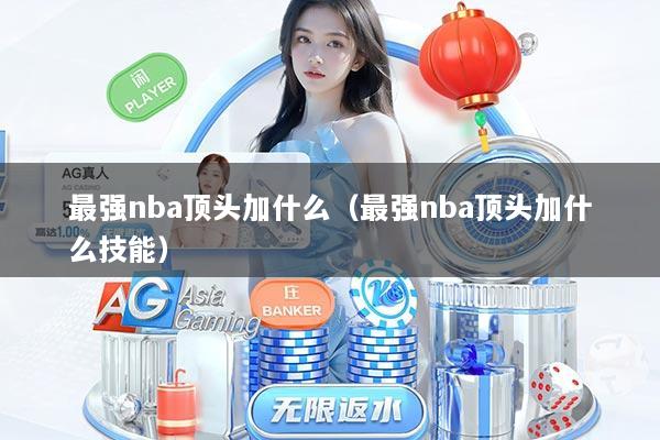 最强nba顶头加什么（最强nba顶头加什么技能）