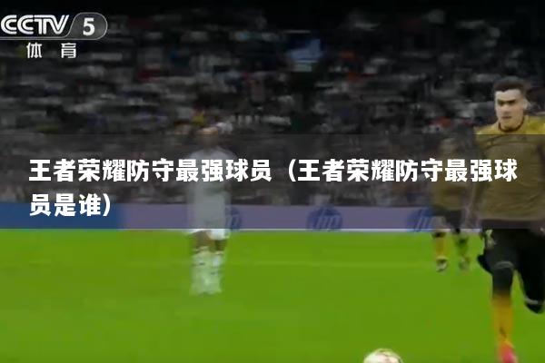 王者荣耀防守最强球员（王者荣耀防守最强球员是谁）