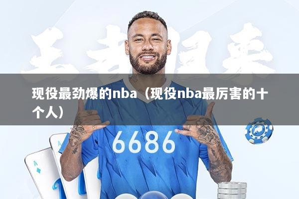 现役最劲爆的nba（现役nba最厉害的十个人）