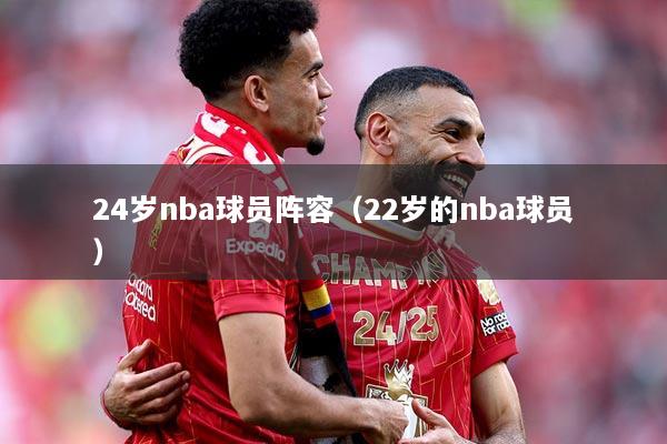 24岁nba球员阵容（22岁的nba球员）