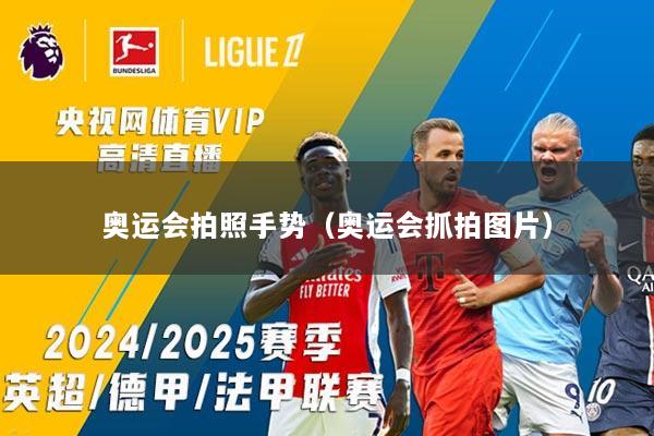 奥运会拍照手势（奥运会抓拍图片）